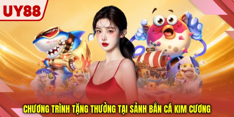Chương trình tặng thưởng tại sảnh bắn cá kim cương Chương trình tặng thưởng tại sảnh bắn cá kim cương