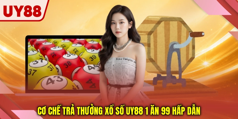 Cơ chế trả thưởng xổ số UY88 1 ăn 99 hấp dẫn Cơ chế trả thưởng xổ số UY88 1 ăn 99 hấp dẫn