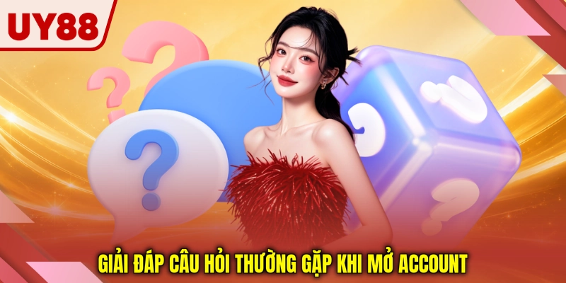 Giải đáp câu hỏi thường gặp khi mở account Giải đáp câu hỏi thường gặp khi mở account