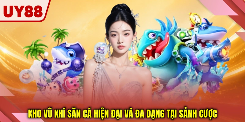 Kho vũ khí săn cá hiện đại và đa dạng tại sảnh cược Kho vũ khí săn cá hiện đại và đa dạng tại sảnh cược