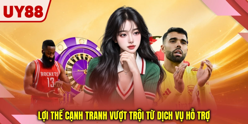 Lợi thế cạnh tranh vượt trội từ dịch vụ hỗ trợ