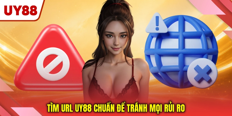 Tìm URL UY88 chuẩn để tránh mọi rủi ro